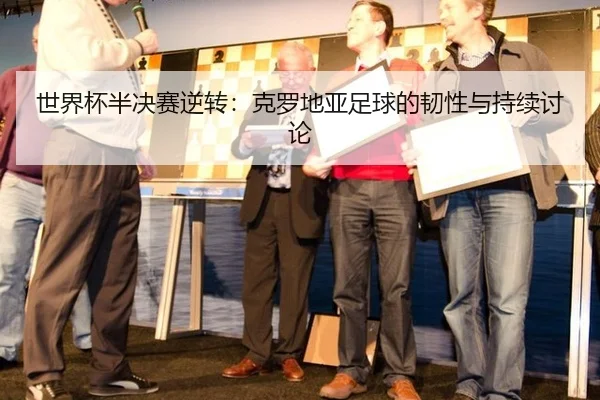 世界杯半决赛逆转：克罗地亚足球的韧性与持续讨论