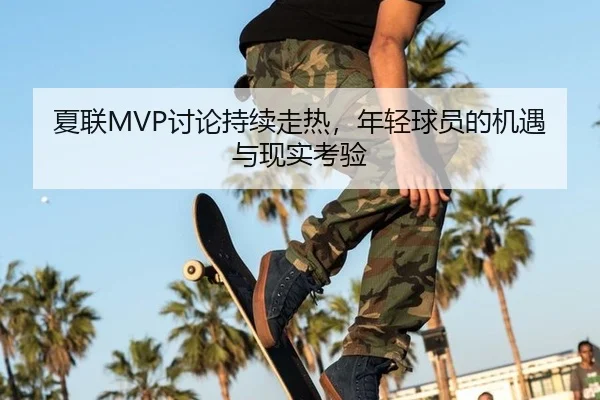夏联MVP讨论持续走热，年轻球员的机遇与现实考验